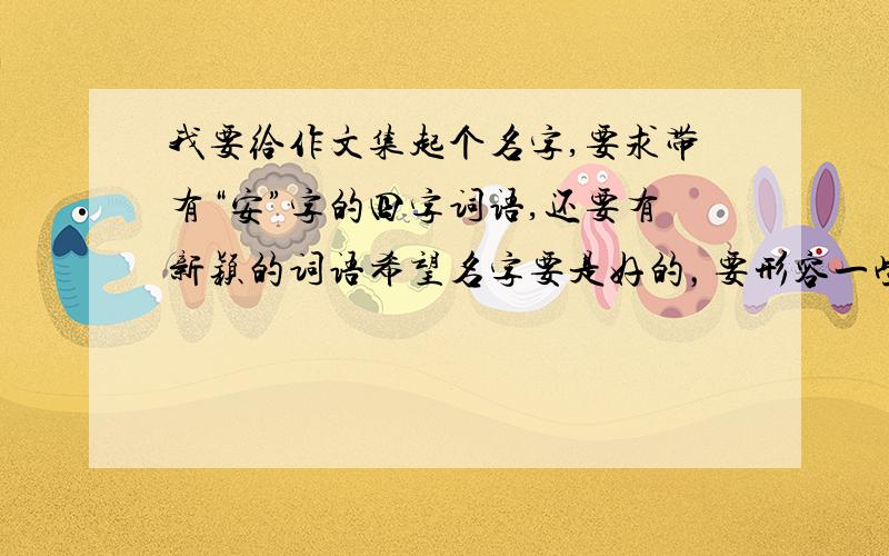 我要给作文集起个名字,要求带有“安”字的四字词语,还要有新颖的词语希望名字要是好的，要形容一些好的作文，还有不要复杂的，能关于阅读的吗？可以是安或琪的同音，不一定有这两