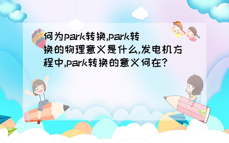 何为park转换,park转换的物理意义是什么,发电机方程中,park转换的意义何在?