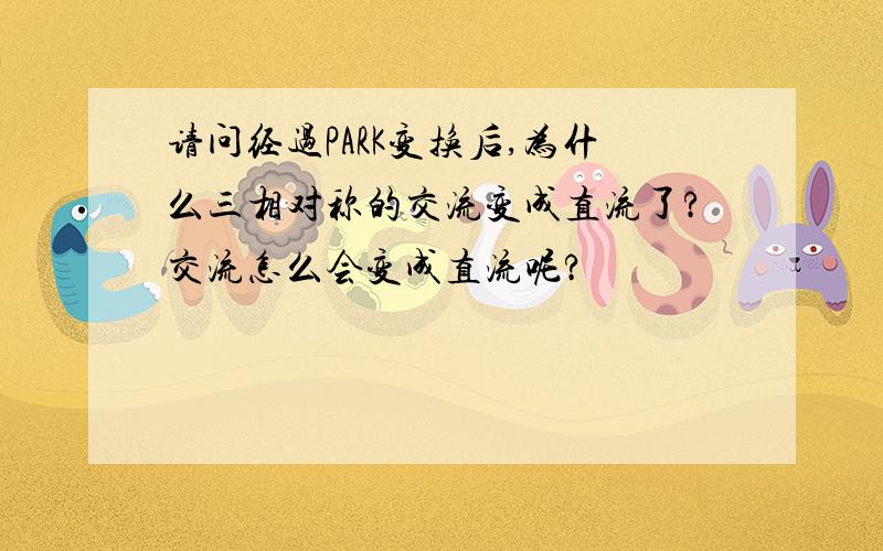 请问经过PARK变换后,为什么三相对称的交流变成直流了?交流怎么会变成直流呢?