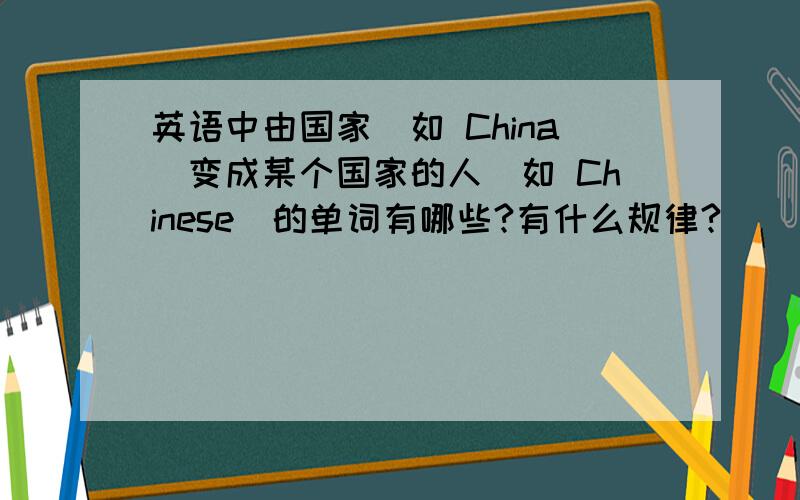 英语中由国家（如 China）变成某个国家的人（如 Chinese）的单词有哪些?有什么规律?