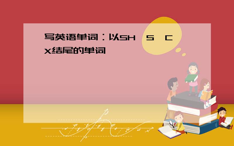 写英语单词：以SH,S,C,X结尾的单词