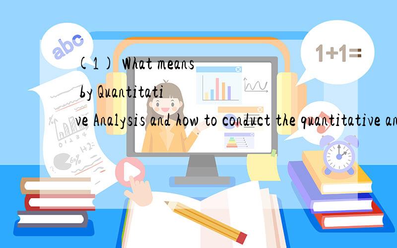 (1) What means by Quantitative Analysis and how to conduct the quantitative analysis?(2 points)(2) Concerning a break-even problem,suppose the fixed cost is $4000,the price per unit is $40,variable cost per unit is $20,what is the break-even number p