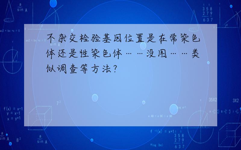 不杂交检验基因位置是在常染色体还是性染色体……没图……类似调查等方法？