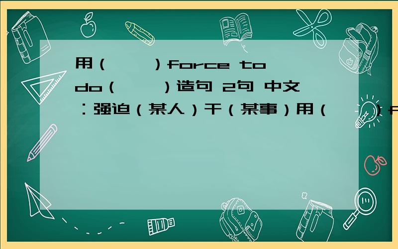 用（……）force to do（……）造句 2句 中文：强迫（某人）干（某事）用（……）force to do（……）造句中文：强迫（某人）干（某事）例句：force him to do more（逼迫他干更多）2句.