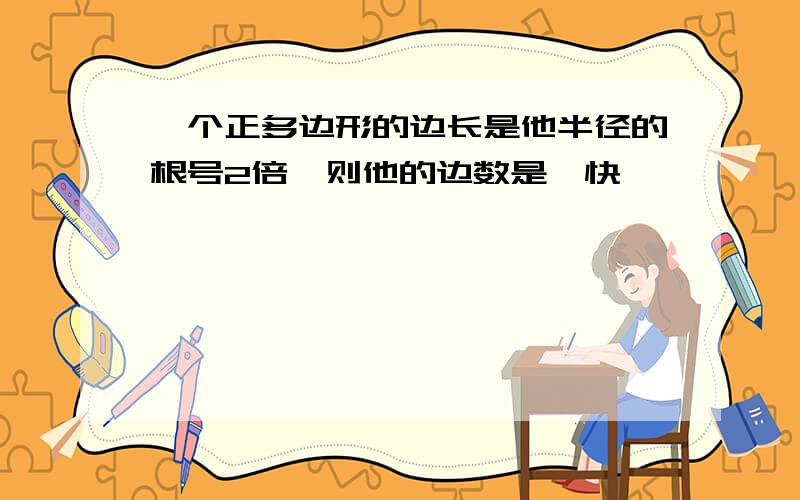 一个正多边形的边长是他半径的根号2倍,则他的边数是,快