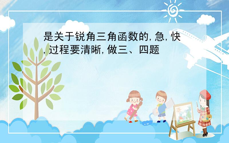 是关于锐角三角函数的,急,快,过程要清晰,做三、四题