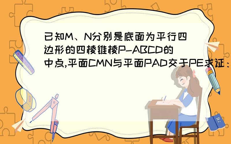 已知M、N分别是底面为平行四边形的四棱锥棱P-ABCD的中点,平面CMN与平面PAD交于PE求证：（1）MN∥平面PAD；（2）MN∥PE