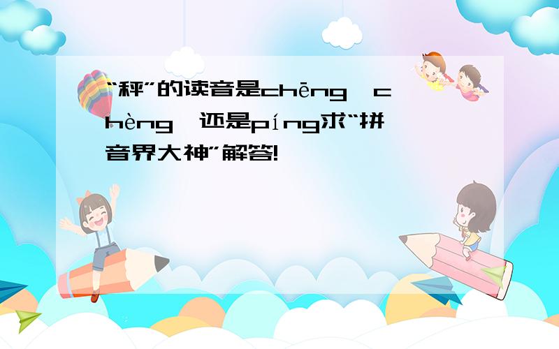 “秤”的读音是chēng、chèng、还是píng求“拼音界大神”解答!