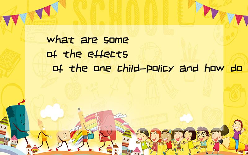 what are some of the effects of the one child-policy and how do you feel about it?这个问题该怎么回答