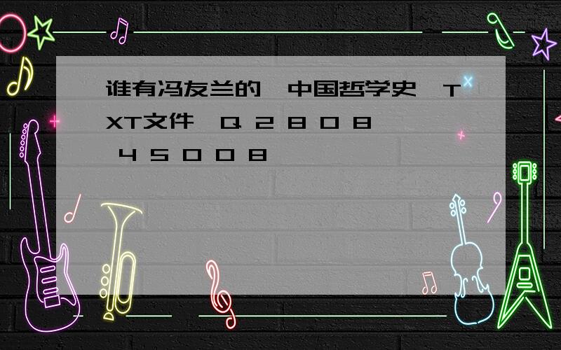 谁有冯友兰的《中国哲学史》TXT文件,Q 2 8 0 8 4 5 0 0 8