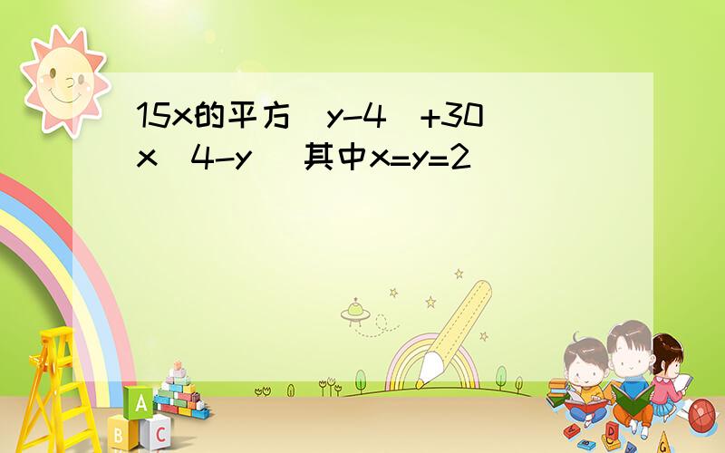 15x的平方(y-4)+30x(4-y) 其中x=y=2