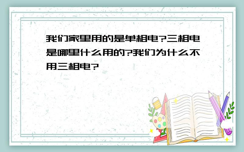 我们家里用的是单相电?三相电是哪里什么用的?我们为什么不用三相电?