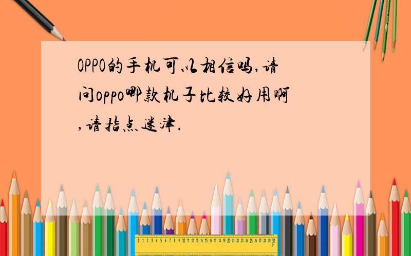 OPPO的手机可以相信吗,请问oppo哪款机子比较好用啊,请指点迷津.