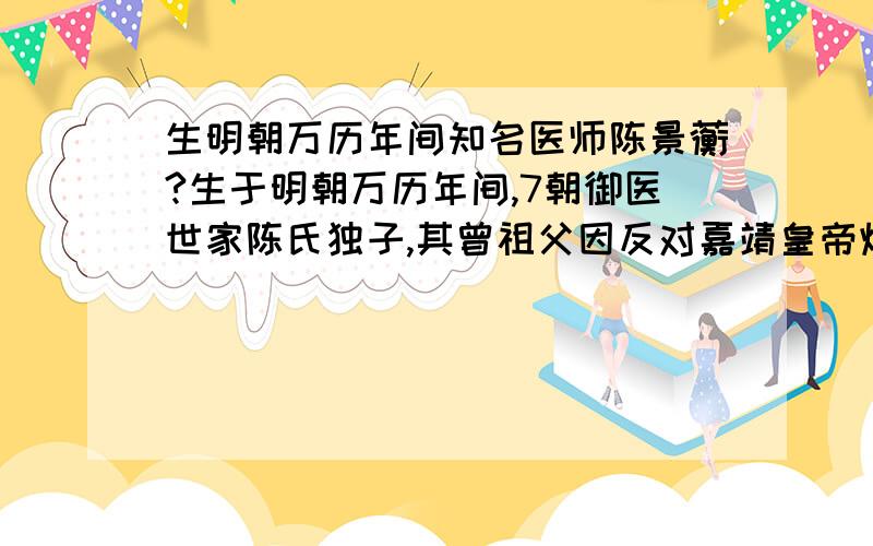 生明朝万历年间知名医师陈景蘅?生于明朝万历年间,7朝御医世家陈氏独子,其曾祖父因反对嘉靖皇帝炼制红丸而被贬为庶民,陈氏一族从此没落.陈景蘅自幼家风熏染,医术奇高,身怀祖传治癣奇