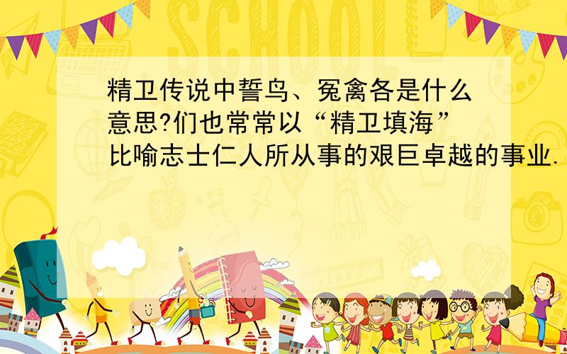 精卫传说中誓鸟、冤禽各是什么意思?们也常常以“精卫填海”比喻志士仁人所从事的艰巨卓越的事业.人们同情精卫,钦佩精卫,把它叫做“冤禽”、“誓鸟”、“志鸟”、“帝女雀”,并在东