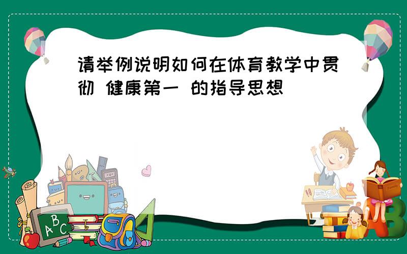 请举例说明如何在体育教学中贯彻 健康第一 的指导思想