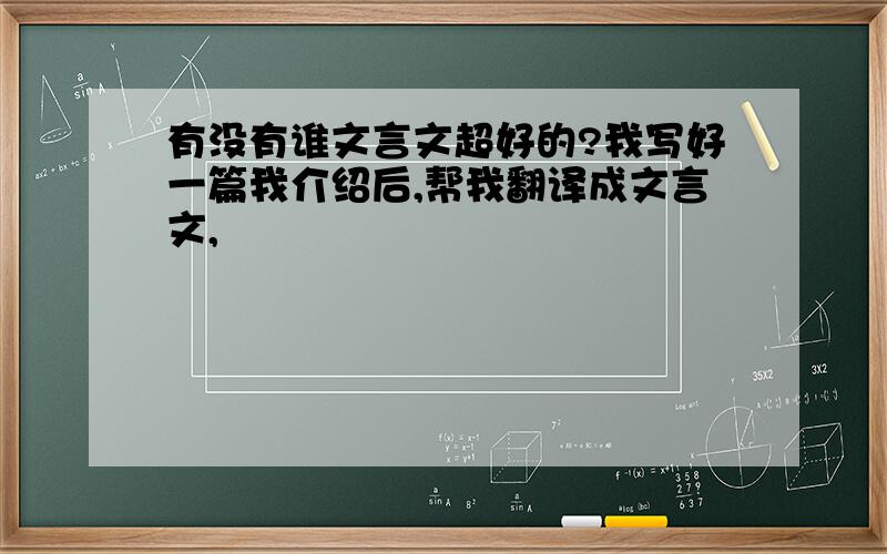 有没有谁文言文超好的?我写好一篇我介绍后,帮我翻译成文言文,