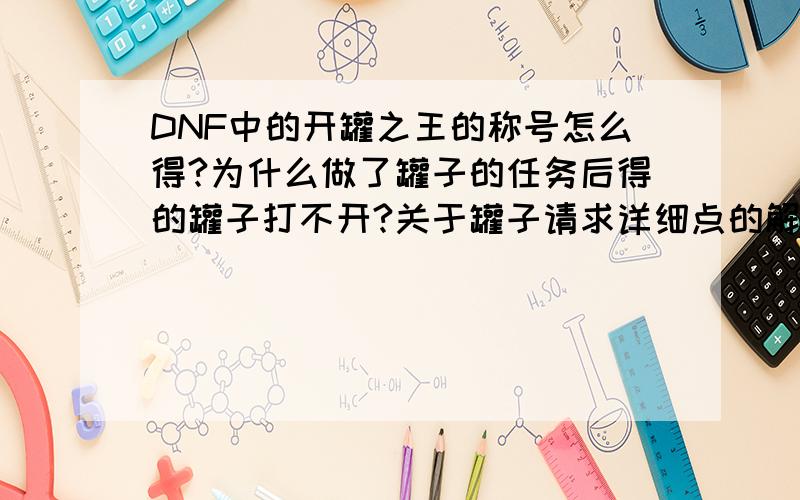 DNF中的开罐之王的称号怎么得?为什么做了罐子的任务后得的罐子打不开?关于罐子请求详细点的解答