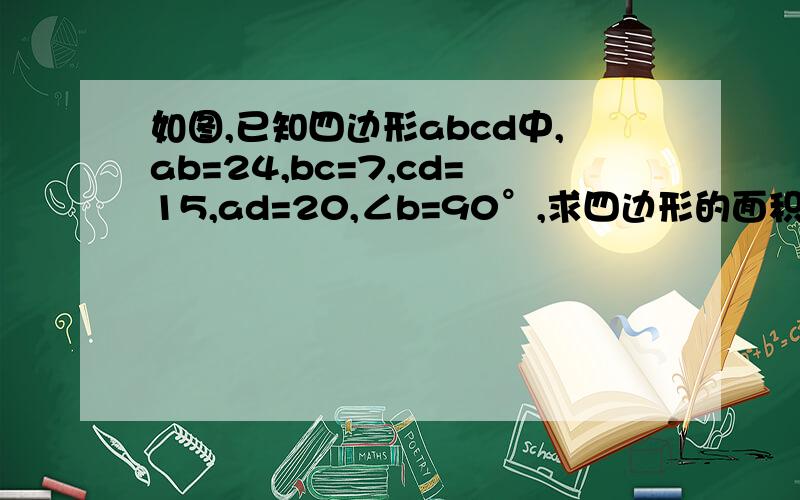 如图,已知四边形abcd中,ab=24,bc=7,cd=15,ad=20,∠b=90°,求四边形的面积