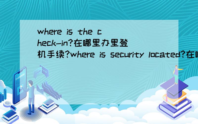 where is the check-in?在哪里办里登机手续?where is security located?在哪里安检?为什么第1句加the,第二句不加the?