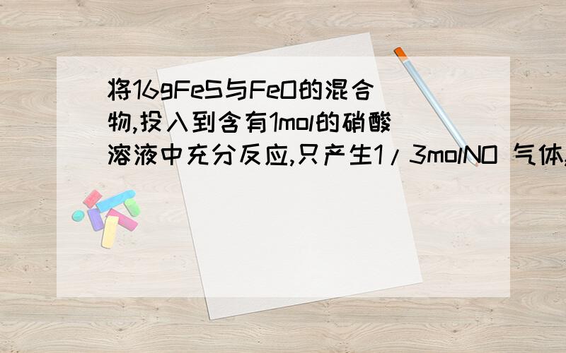 将16gFeS与FeO的混合物,投入到含有1mol的硝酸溶液中充分反应,只产生1/3molNO 气体,得到澄清的混合溶将16gFeS与FeO的混合物,投入到含有1mol的硝酸溶液中充分反应,只产生1/3molNO气体,得到澄清的混合