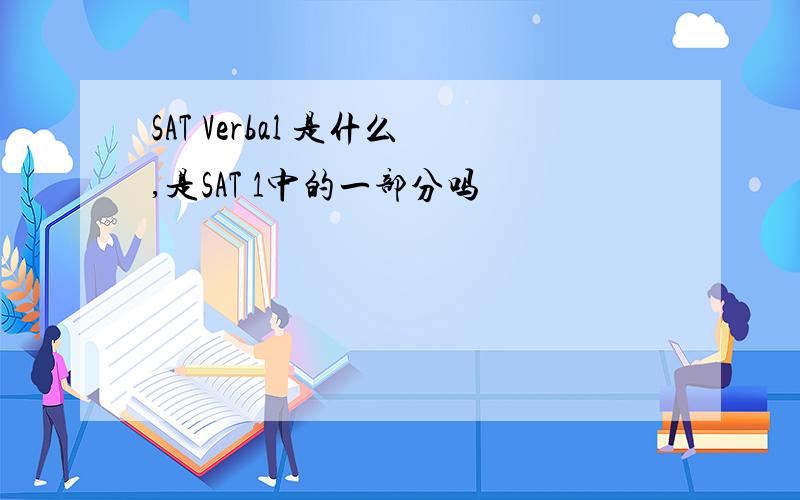 SAT Verbal 是什么,是SAT 1中的一部分吗