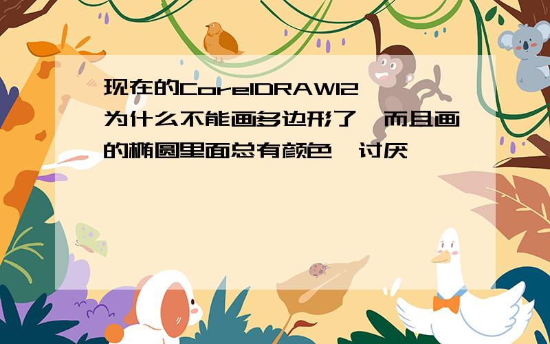 现在的CorelDRAW12为什么不能画多边形了,而且画的椭圆里面总有颜色,讨厌