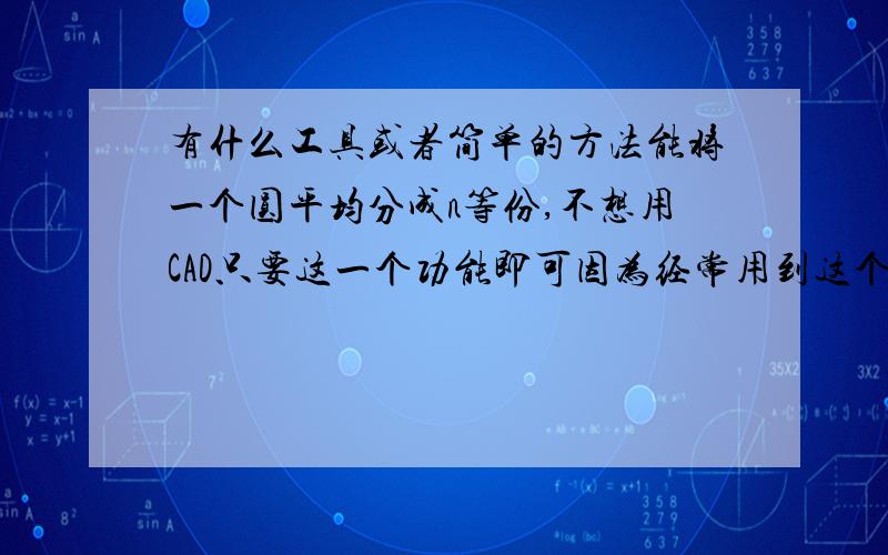 有什么工具或者简单的方法能将一个圆平均分成n等份,不想用CAD只要这一个功能即可因为经常用到这个东西,不想用CAD这么强大的工具,只要在圆的周边标记上点即可,有或者从圆心想边线划线