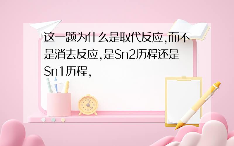 这一题为什么是取代反应,而不是消去反应,是Sn2历程还是Sn1历程,