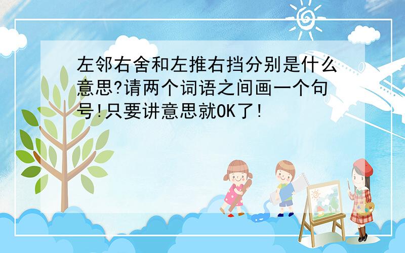 左邻右舍和左推右挡分别是什么意思?请两个词语之间画一个句号!只要讲意思就OK了!