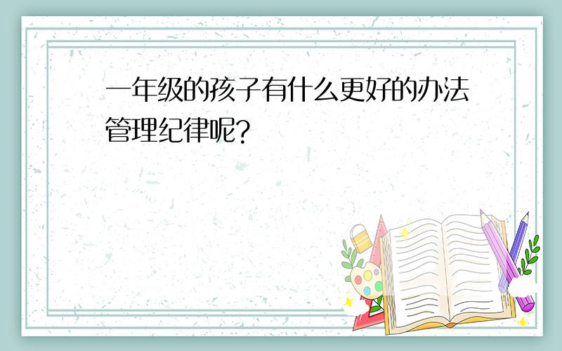 一年级的孩子有什么更好的办法管理纪律呢?