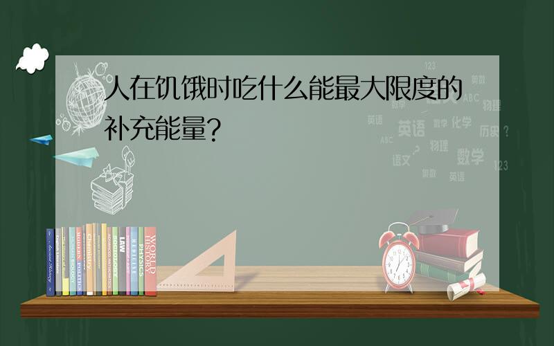 人在饥饿时吃什么能最大限度的补充能量?