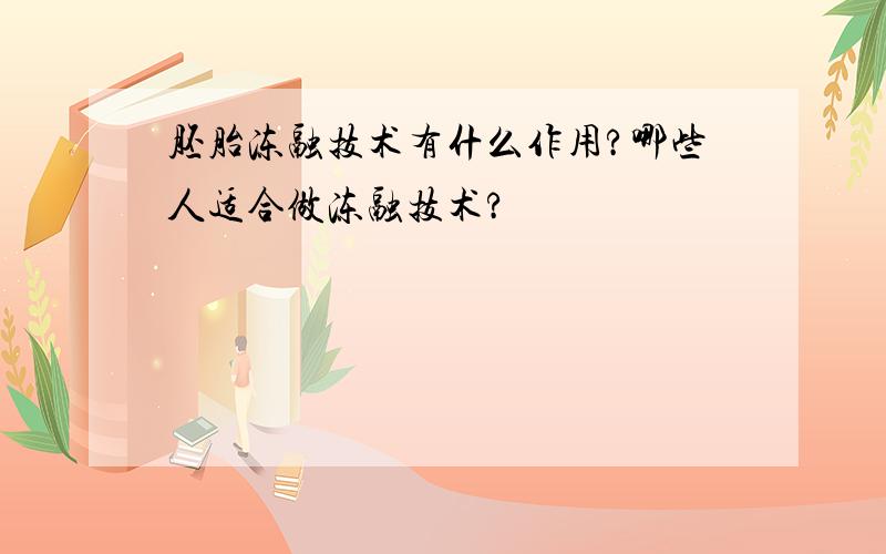 胚胎冻融技术有什么作用?哪些人适合做冻融技术?