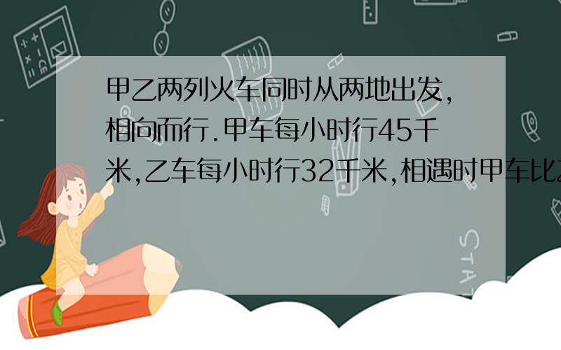 甲乙两列火车同时从两地出发,相向而行.甲车每小时行45千米,乙车每小时行32千米,相遇时甲车比乙车多行52千米.求甲乙两地相距多少千米?