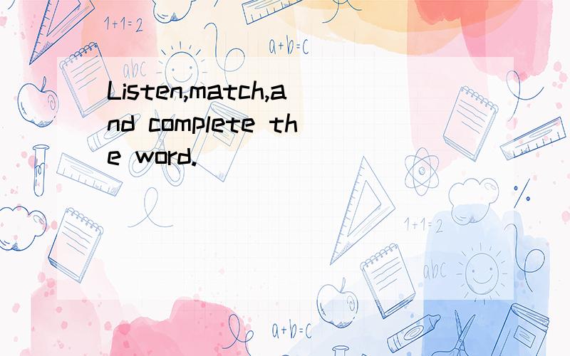 Listen,match,and complete the word.