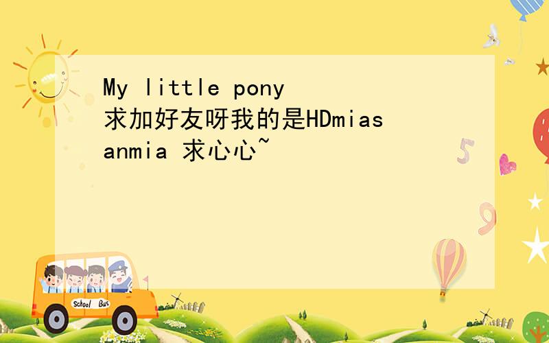 My little pony求加好友呀我的是HDmiasanmia 求心心~