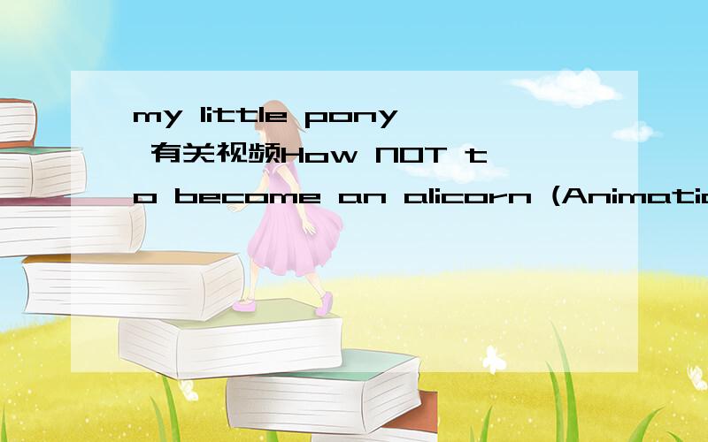 my little pony 有关视频How NOT to become an alicorn (Animation)