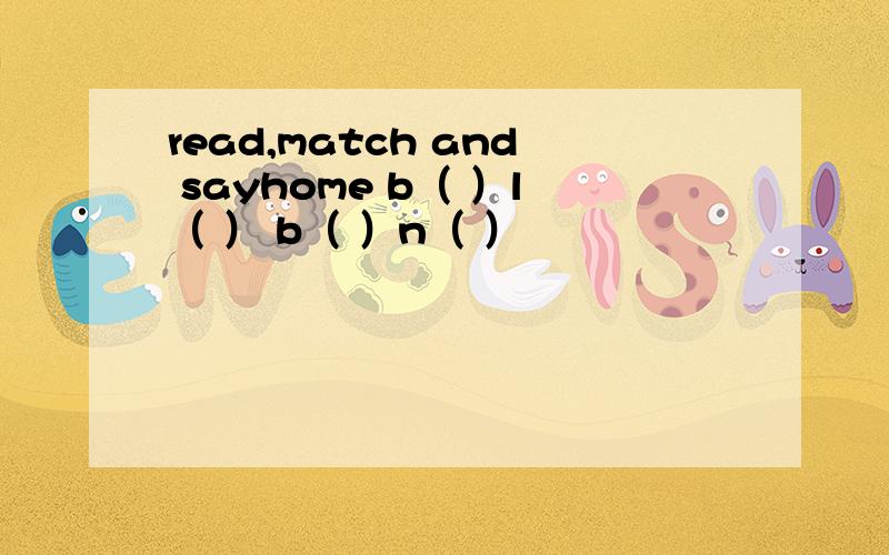 read,match and sayhome b（ ）l（ ） b（ ）n（ ）