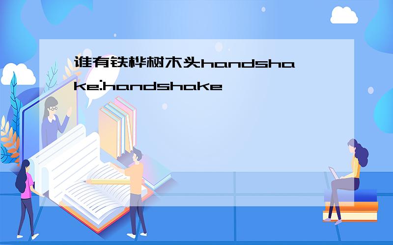 谁有铁桦树木头handshake:handshake