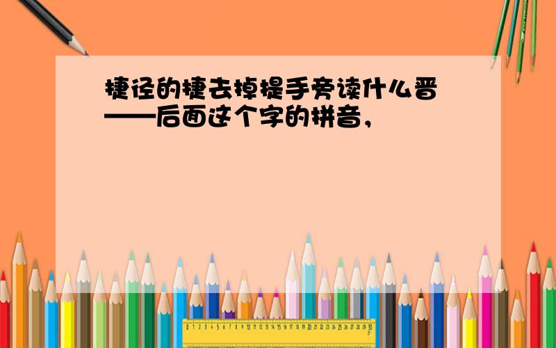 捷径的捷去掉提手旁读什么晋疌——后面这个字的拼音，