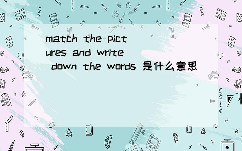 match the pictures and write down the words 是什么意思