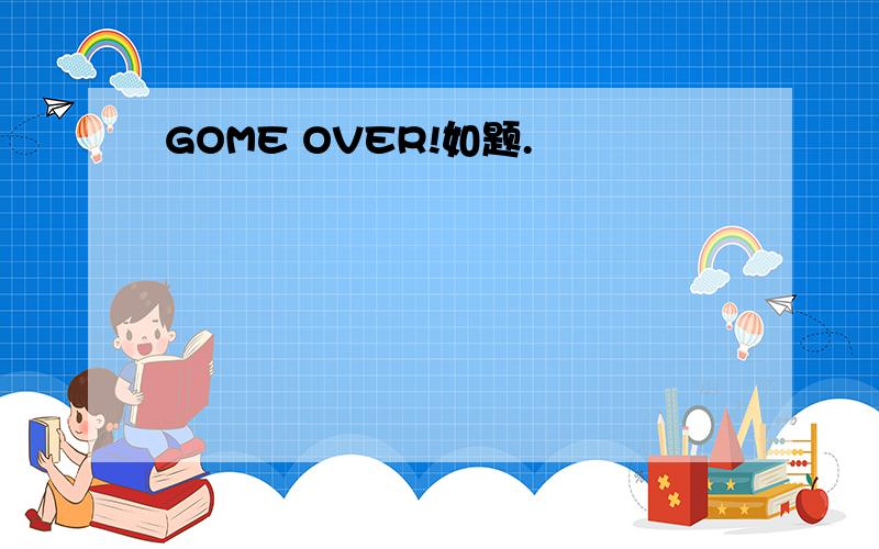 GOME OVER!如题.