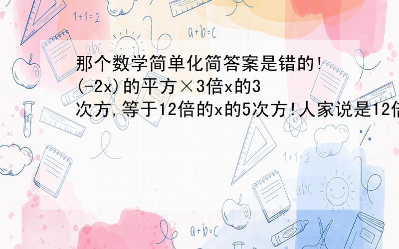 那个数学简单化简答案是错的!(-2x)的平方×3倍x的3次方,等于12倍的x的5次方!人家说是12倍x的4次方咋能采纳?