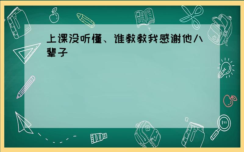 上课没听懂、谁教教我感谢他八辈子