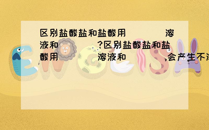 区别盐酸盐和盐酸用____溶液和____?区别盐酸盐和盐酸用____溶液和____,会产生不溶于_____的白色沉淀?