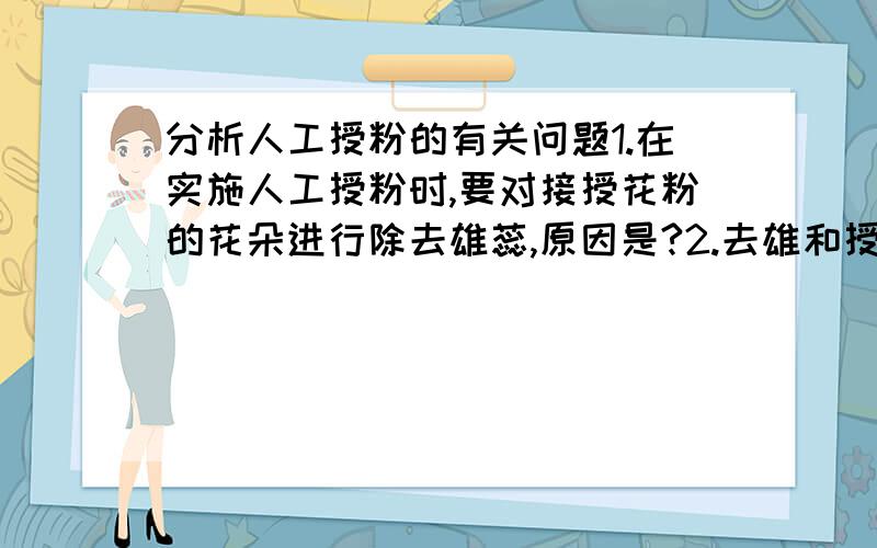 分析人工授粉的有关问题1.在实施人工授粉时,要对接授花粉的花朵进行除去雄蕊,原因是?2.去雄和授粉后为什么要套袋处理?所用的袋有一定的透气性原因是?