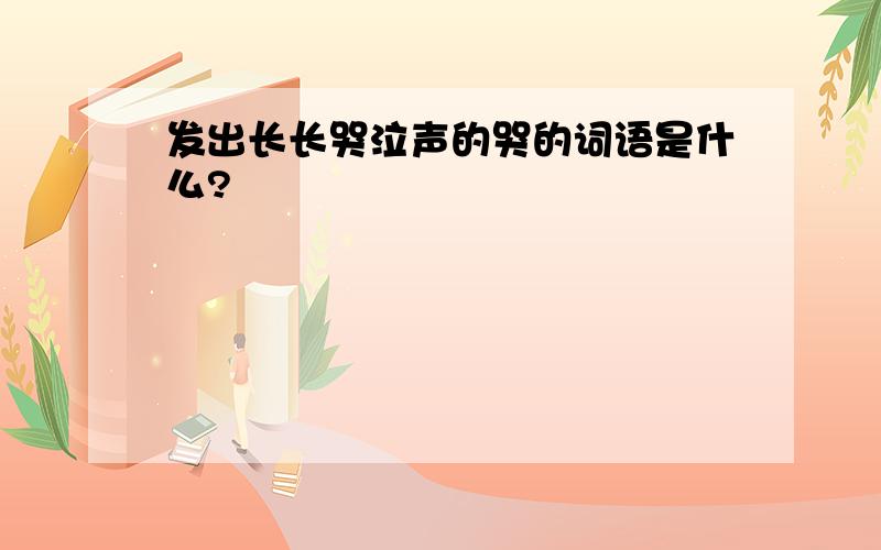 发出长长哭泣声的哭的词语是什么?