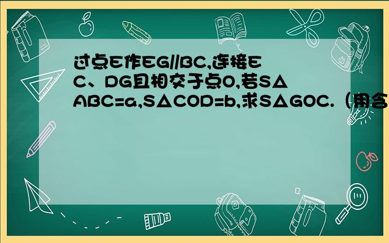 过点E作EG//BC,连接EC、DG且相交于点O,若S△ABC=a,S△COD=b,求S△GOC.（用含a、b）的代数式表示）AD为△ABC的中线,BE为△ABC的中线