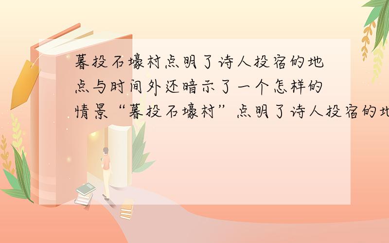 暮投石壕村点明了诗人投宿的地点与时间外还暗示了一个怎样的情景“暮投石壕村”点明了诗人投宿的地点与时间外 还暗示了一个怎样的情景?还有一个小时的时间···