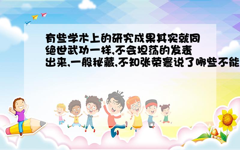 有些学术上的研究成果其实就同绝世武功一样,不会坦荡的发表出来,一般秘藏,不知张荣寰说了哪些不能说的真话?